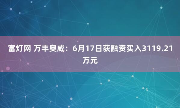 富灯网 万丰奥威：6月17日获融资买入3119.21万元