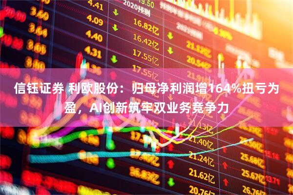 信钰证券 利欧股份：归母净利润增164%扭亏为盈，AI创新筑牢双业务竞争力