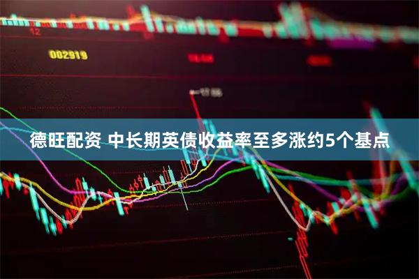 德旺配资 中长期英债收益率至多涨约5个基点