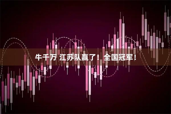 牛千万 江苏队赢了！全国冠军！