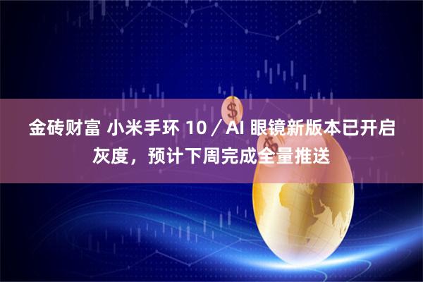金砖财富 小米手环 10／AI 眼镜新版本已开启灰度，预计下周完成全量推送