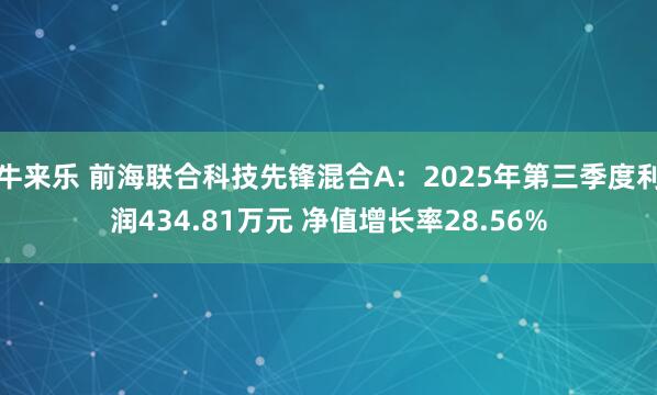 牛来乐 前海联合科技先锋混合A：2025年第三季度利润434.81万元 净值增长率28.56%