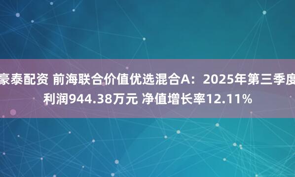豪泰配资 前海联合价值优选混合A：2025年第三季度利润944.38万元 净值增长率12.11%