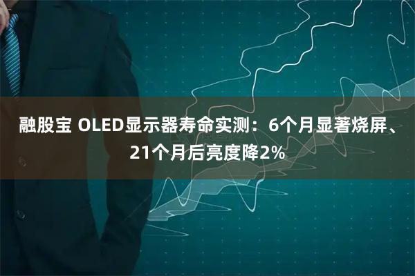 融股宝 OLED显示器寿命实测：6个月显著烧屏、21个月后亮度降2%