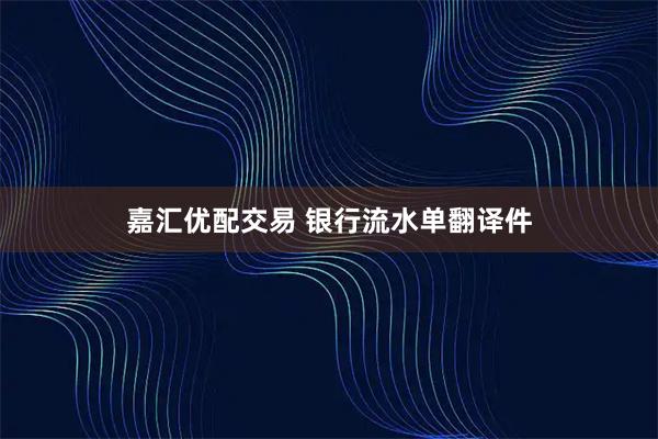 嘉汇优配交易 银行流水单翻译件