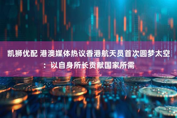 凯狮优配 港澳媒体热议香港航天员首次圆梦太空：以自身所长贡献国家所需