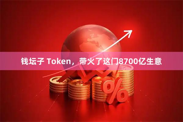 钱坛子 Token，带火了这门8700亿生意